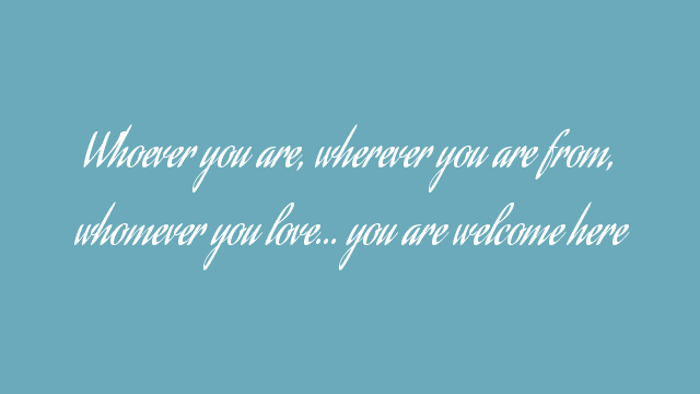 Whoever you are, wherever you are from, whomever you love… you are welcome here